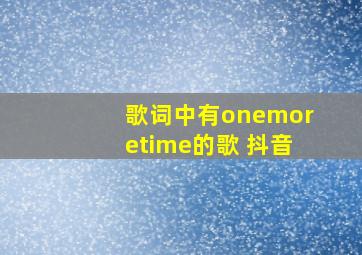 歌词中有onemoretime的歌 抖音